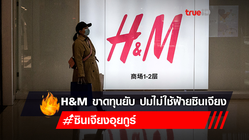 H&M ขาดทุนยับ หลังประกาศไม่ใช้ฝ้ายซินเจียง ปมใช้แรงงานทาสชาวอุยกูร์