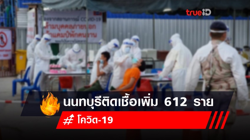 พุ่งไม่หยุด นนทบุรี ติดเชื้อเพิ่ม 612 ราย ยอดสะสมรอบใหม่ทะลุ 5,458 ราย