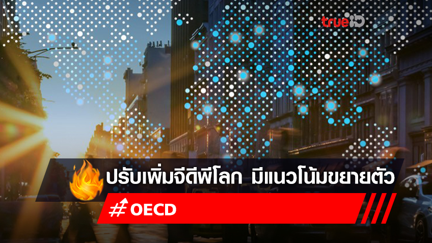 OECD ปรับเพิ่มคาดการณ์เศรษฐกิจโลกมีแนวโน้มขยายตัวในปีนี้