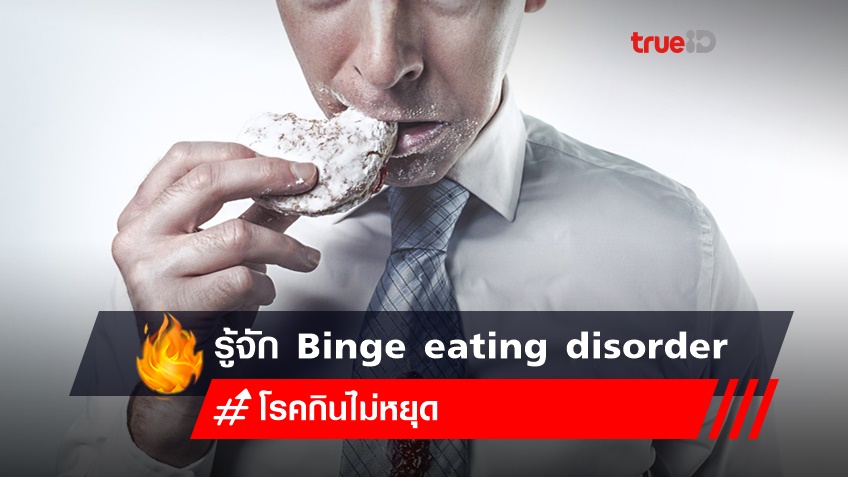 รู้จัก โรคกินไม่หยุด Binge eating disorder โรคที่ส่งผลกระทบต่อชีวิตและจิตใจ