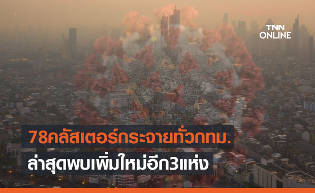 78 คลัสเตอร์กระจายทั่วพื้นที่กทม. ล่าสุดพบใหม่อีก 3 แห่ง