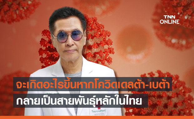 ‘หมอธีระวัฒน์’ ห่วงจะเกิดอะไรขึ้นหาก‘โควิดเดลต้า-เบต้า’ เป็นสายพันธุ์หลักในไทย