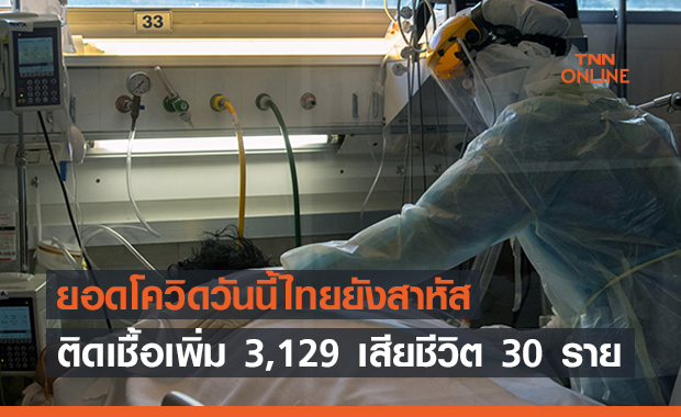 ยอดโควิดวันนี้ไทยยังสาหัสติดเชื้อเพิ่ม 3,129 เสียชีวิต 30 ราย