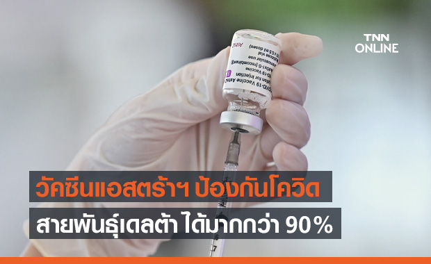 "แอสตร้าเซนเนก้า" เผยวัคซีนป้องกันโควิดสายพันธุ์เดลต้า-แคปปา ได้มากกว่า 90%