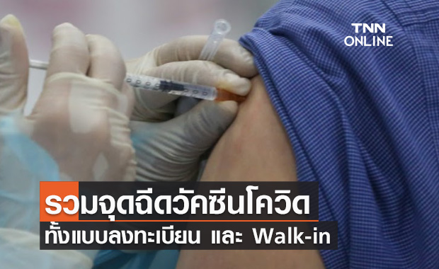 อัปเดตล่าสุด! จุดฉีดวัคซีนโควิด ทั้งแบบลงทะเบียน และ Walk-in มีที่ไหนบ้าง