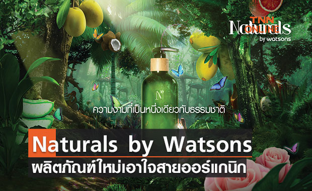 วัตสัน เปิดตัวผลิตภัณฑ์ใหม่ "Naturals by Watsons" เอาใจสายออร์แกนิก