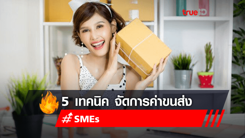 5 เทคนิค จัดการค่าขนส่ง ช่วย SMEs ลดต้นทุนรายจ่ายได้มากกว่าเดิม