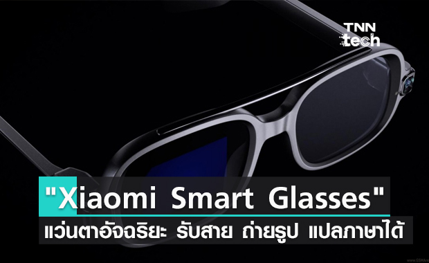 Xiaomi เปิดตัวแว่นตาอัจฉริยะ "Xiaomi Smart Glasses" รับสาย ถ่ายรูป แปลภาษาได้