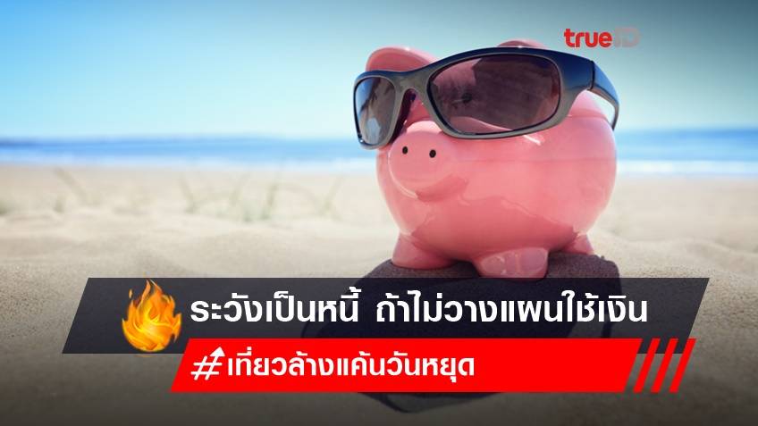 เที่ยวล้างแค้นวันหยุด! ใครตามรอยที่เที่ยว ระวังเป็นหนี้ ถ้าไม่วางแผนการเงิน