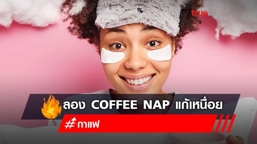 หากคุณเหนื่อยล้าตลอดวัน หันมาลอง Coffee Nap ดูไหม?