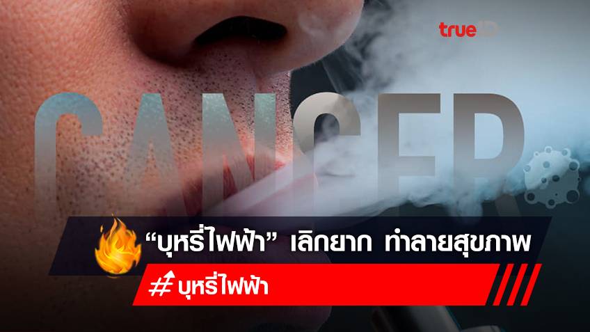 แพทย์ยัน “บุหรี่ไฟฟ้า” เลิกยาก - ทำลายสุขภาพ ควันกลิ่นหอมแต่เป็นสารก่อมะเร็ง