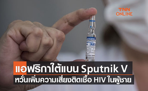แอฟริกาใต้แบนวัคซีน Sputnik V หวั่นเพิ่มความเสี่ยงติดเชื้อ HIV ในผู้ชาย