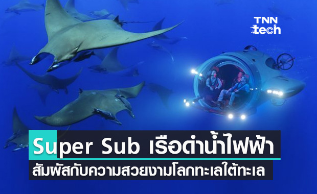 Super Sub เรือดำน้ำพลังงานไฟฟ้าเพื่อการท่องเที่ยวสัมผัสกับความสวยงามของโลกใต้ทะเล