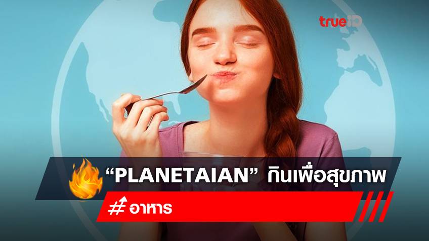 “Planetaian” เทรนด์กินเพื่อสุขภาพแถมช่วยต่ออายุให้โลก