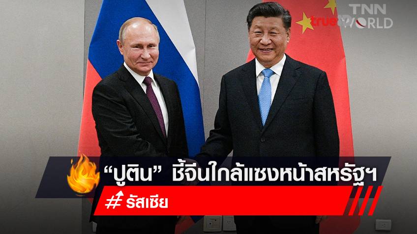 ประธานาธิบดี “ปูติน” ของรัสเซีย ระบุ จีนใกล้จะแซงหน้าสหรัฐฯ ผงาดขึ้นเป็นมหาอำนาจครองโลกในด้านการค้าและการเงินโลก