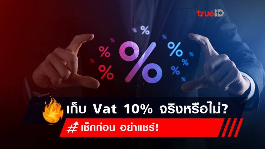เก็บ ภาษีมูลค่าเพิ่ม (VAT) เป็น 10% เข้ารัฐ จริงหรือไม่? เช็กก่อน อย่าแชร์!