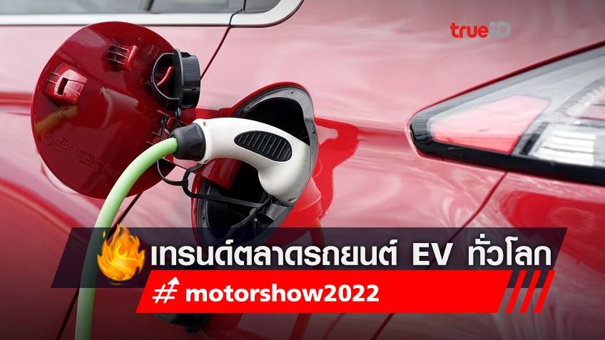 มอเตอร์โชว์ 2022 : เทรนด์ตลาดรถยนต์ EV ทั่วโลก รู้ไว้ก่อนไปงาน (Motor Show 2022)