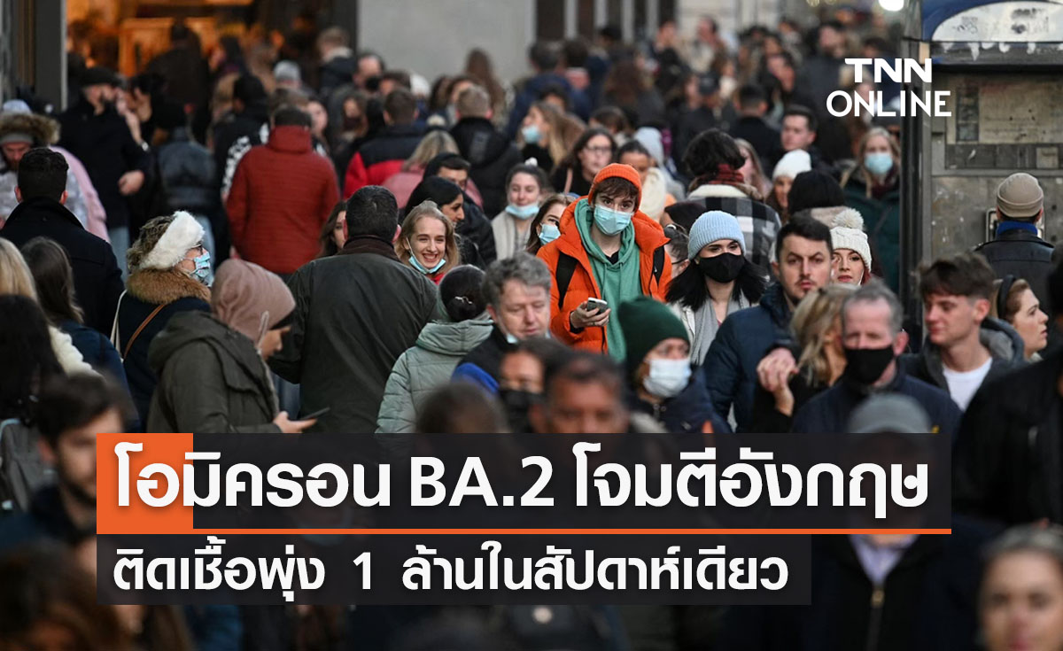 “โอมิครอน BA.2” โจมตีอังกฤษติดเชื้อพุ่ง 1 ล้านในสัปดาห์เดียว