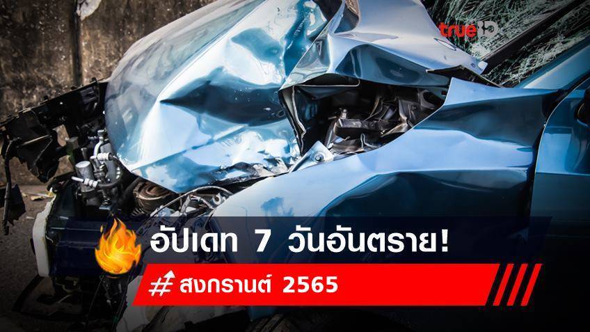 สรุป 7 วันอันตราย สงกรานต์ 2565 ขับขี่ปลอดภัย อย่าให้กลายเป็นศพ!