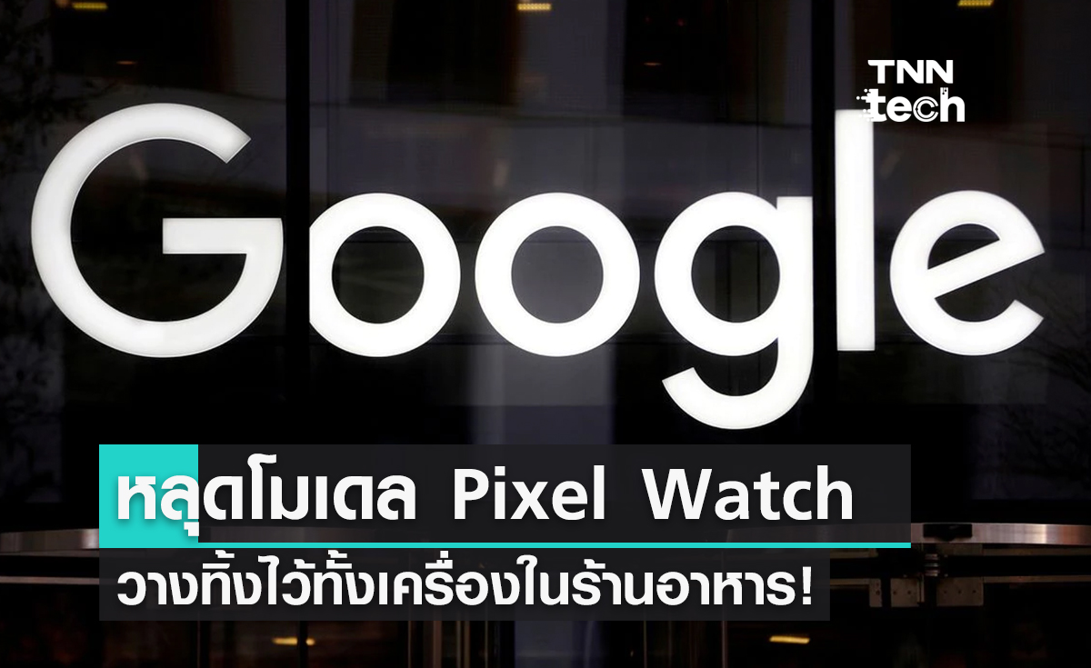 หลุดได้ไง! โมเดลต้นแบบ "Google Pixel Watch" รุ่นใหม่ ถูกลืมทิ้งไว้ในร้านอาหาร