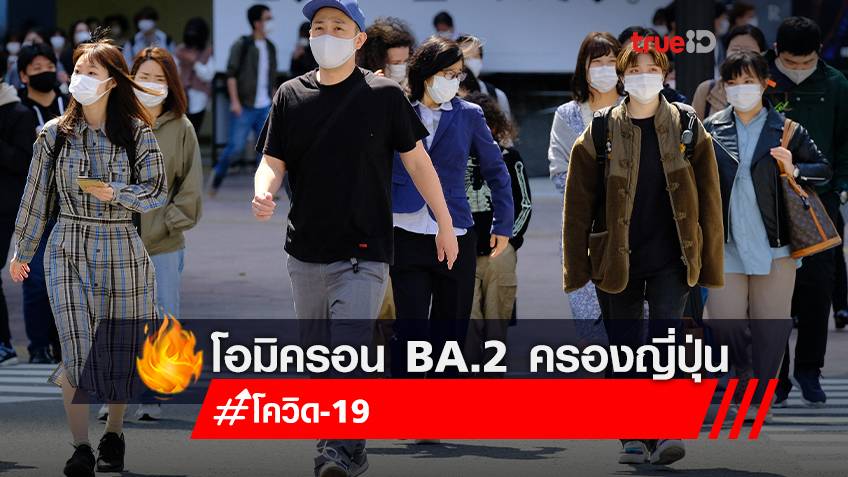 โอมิครอน BA.2 ครองญี่ปุ่น ตรวจพบ 90% ผู้ติดเชื้อใหม่