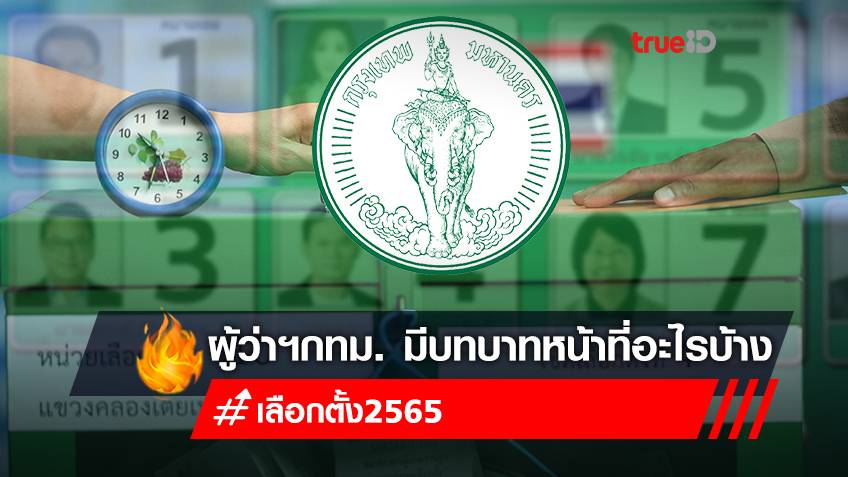 เลือกตั้งผู้ว่า 2565 : ผู้ว่าฯกทม. (ผู้ว่าราชการกรุงเทพมหานคร) มีหน้าที่อะไรบ้าง เช็ก "เบอร์ผู้ว่าฯ 2565" ก่อนเลือกตั้ง