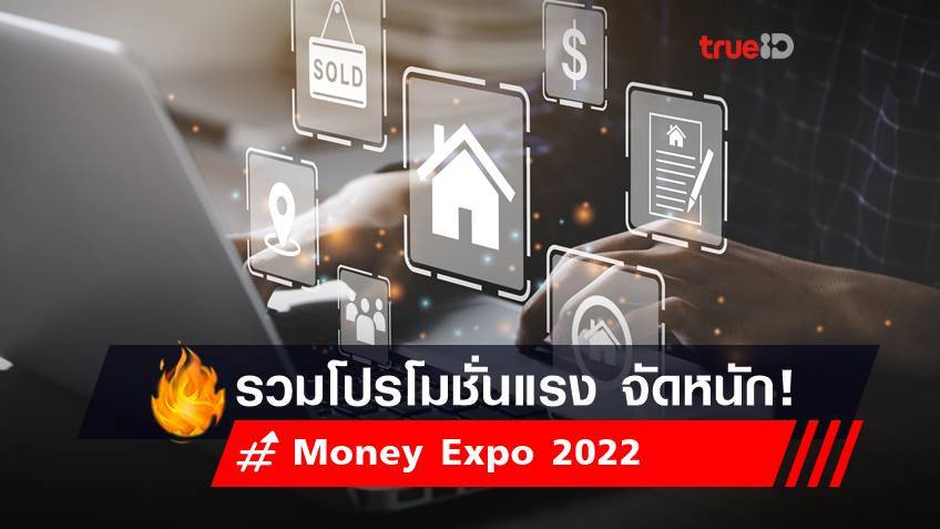 Money Expo 2022 : โปรโมชั่นสินเชื่อบ้าน ดอกเบี้ย เงินฝาก ในงานมหกรรมการเงิน กรุงเทพฯ ครั้งที่ 22