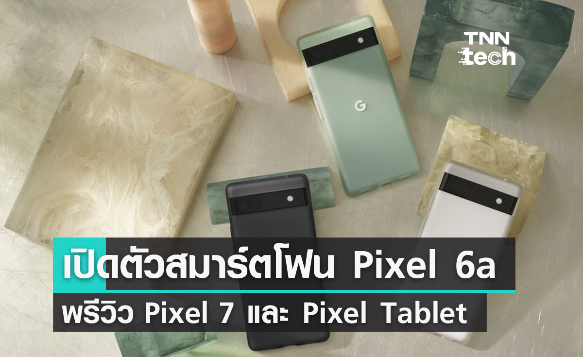 Google เปิดตัวสมาร์ตโฟน Pixel 6a พร้อมพรีวิว Pixel 7 และ Pixel Tablet