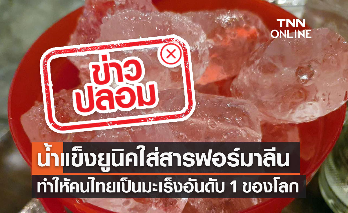 ข่าวปลอม! น้ำแข็งยูนิคใส่สารฟอร์มาลีน ทำให้คนไทยเป็นมะเร็งอันดับ 1 ของโลก