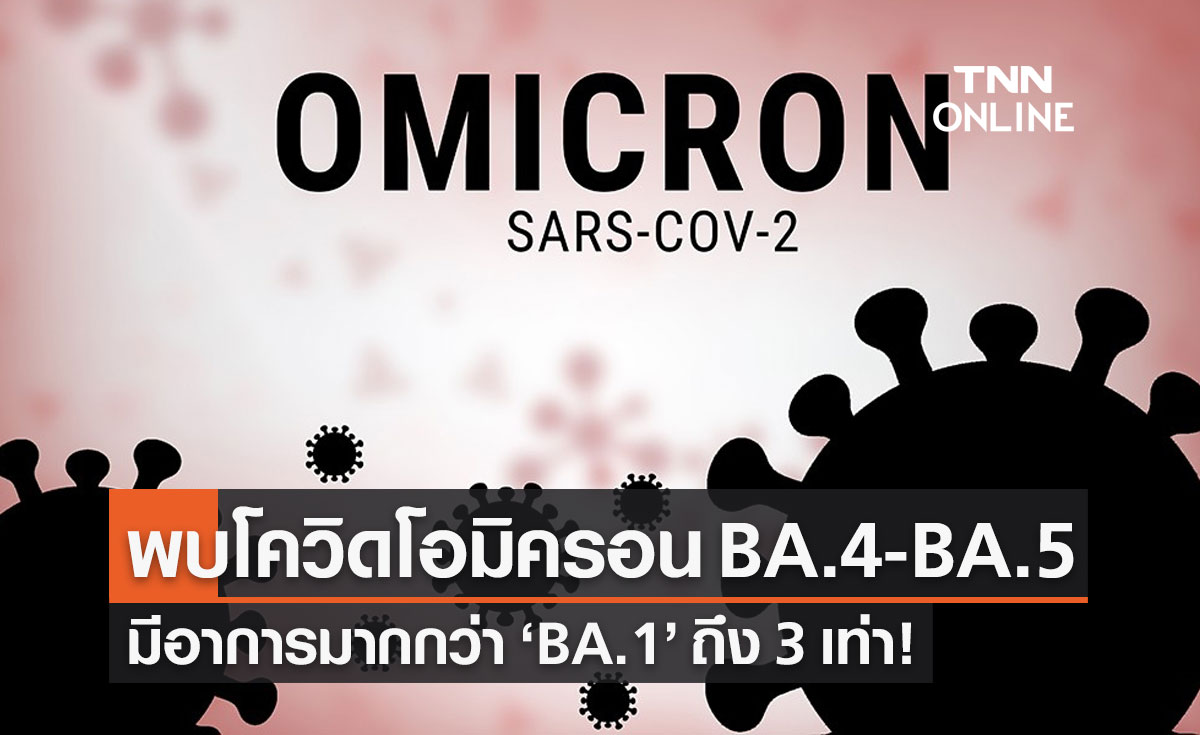 โควิดโอมิครอน BA.4-BA.5 มีอาการมากกว่า BA.1 ถึง 3 เท่า!