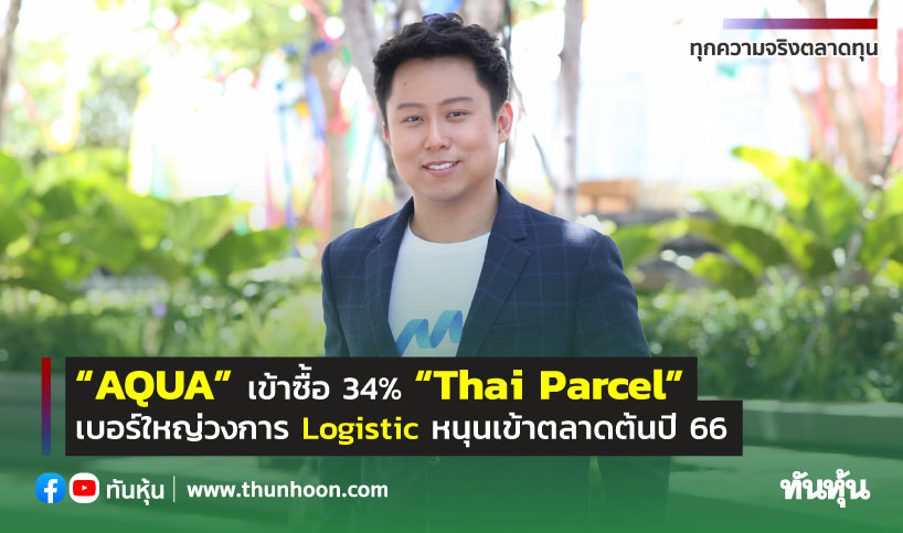 “AQUA” เข้าซื้อ 34% “Thai Parcel” เบอร์ใหญ่วงการ Logistic หนุนเข้าตลาดต้นปี 66