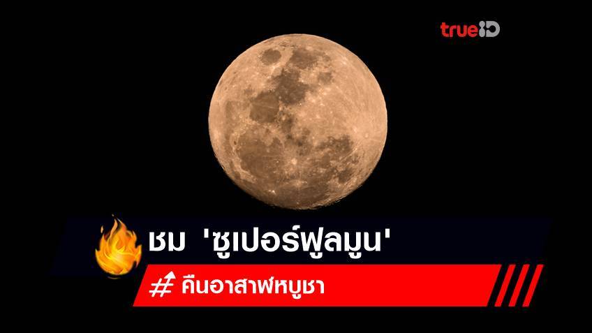 ซูเปอร์ฟูลมูน 2565 ดวงจันทร์เต็มดวงใกล้โลกที่สุดในรอบปี ในคืนอาสาฬหบูชา