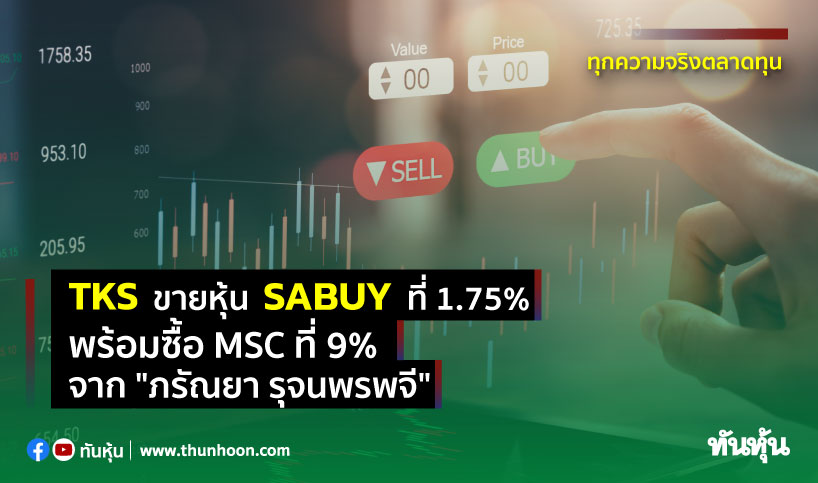TKS  ขายหุ้น SABUY ที่ 1.75%  พร้อมซื้อ MSC ที่ 9% จาก "ภรัณยา รุจนพรพจี"