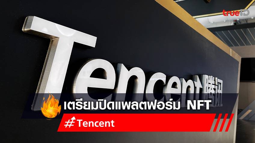 Tencent เตรียมปิดแพลตฟอร์ม NFT ท่ามกลางข้อจำกัดในการซื้อขาย