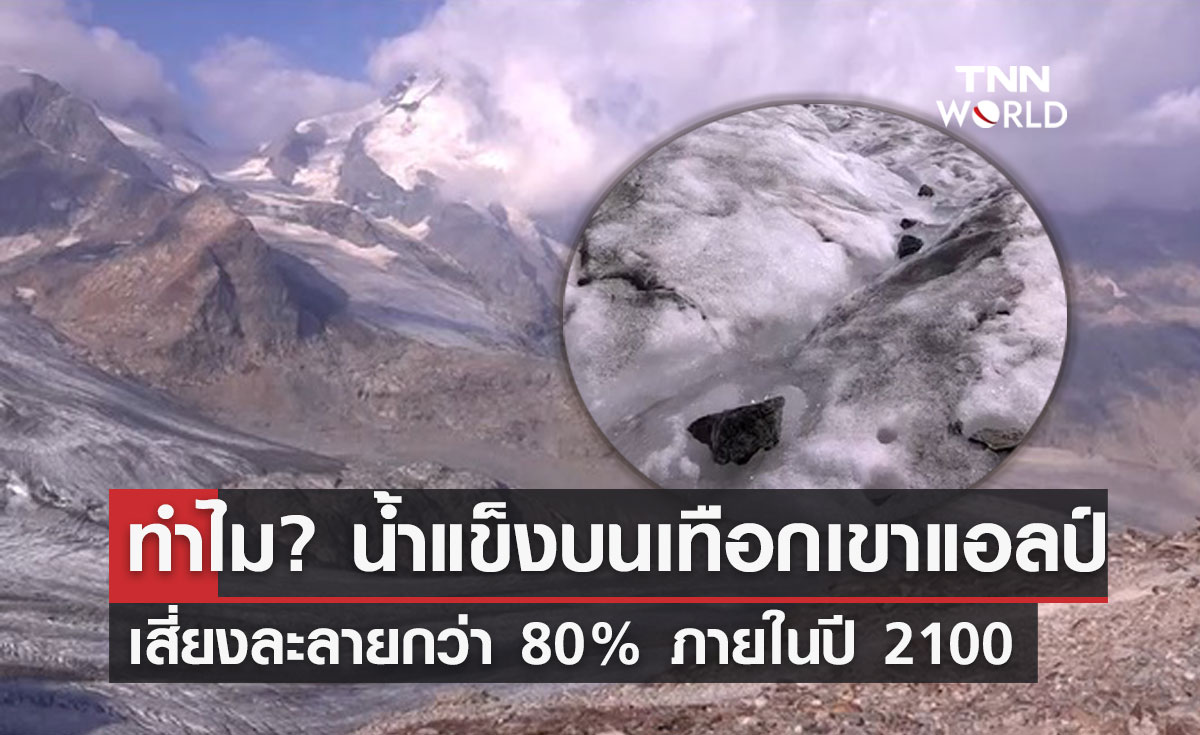 เพราะอะไร? "น้ำแข็งบนเทือกเขาแอลป์" จะละลายกว่า 80% ภายในปี 2100