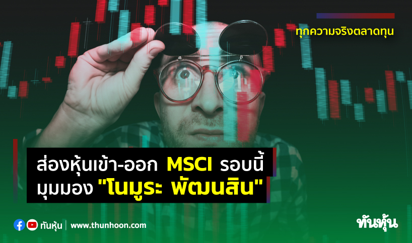 ส่องหุ้นเข้า-ออก MSCI รอบนี้ มุมมอง "โนมูระ พัฒนสิน"