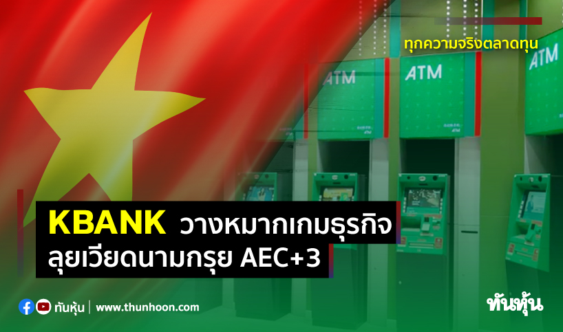KBANKวางหมากเกมธุรกิจ ลุยเวียดนามกรุยAEC+3