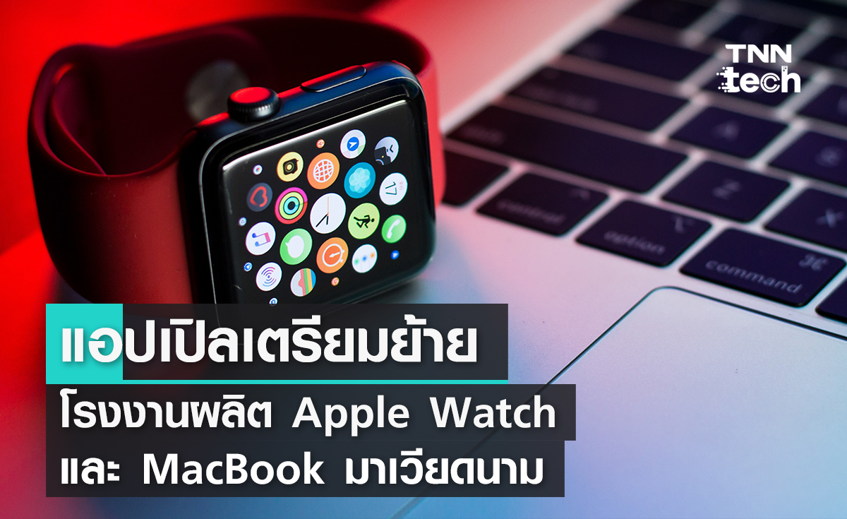 แอปเปิลเตรียมย้ายโรงงานผลิต Apple Watch และ MacBook มาเวียดนาม