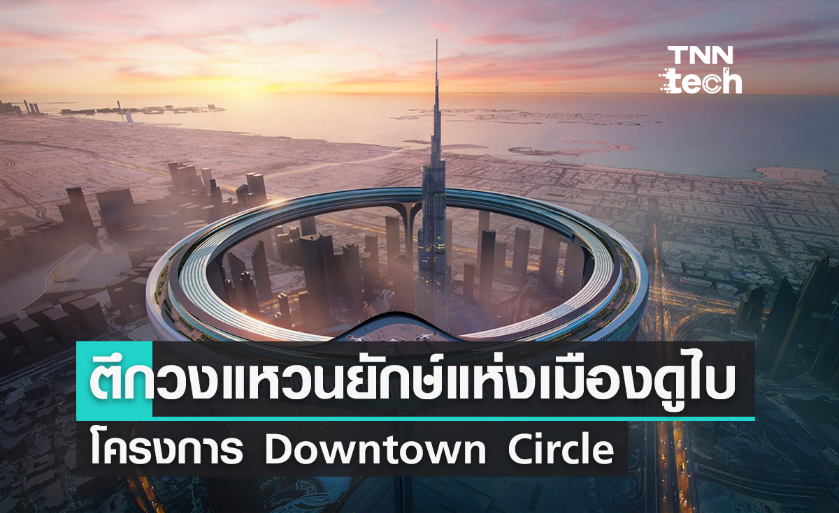 ตึกวงแหวนยักษ์แห่งดูไบ Downtown Circle โครงการสุดท้าทายทางด้านวิศวกรรม
