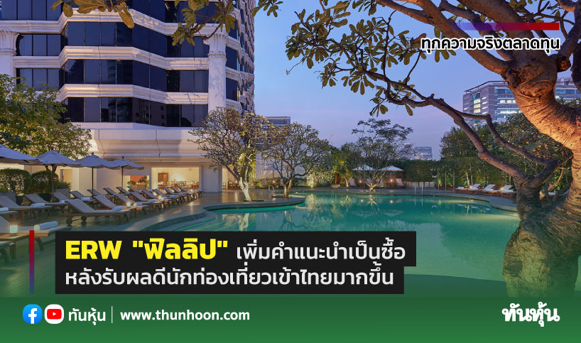 ERW "ฟิลลิป" เพิ่มคำแนะนำเป็นซื้อ หลังรับผลดีนักท่องเที่ยวเข้าไทยมากขึ้น