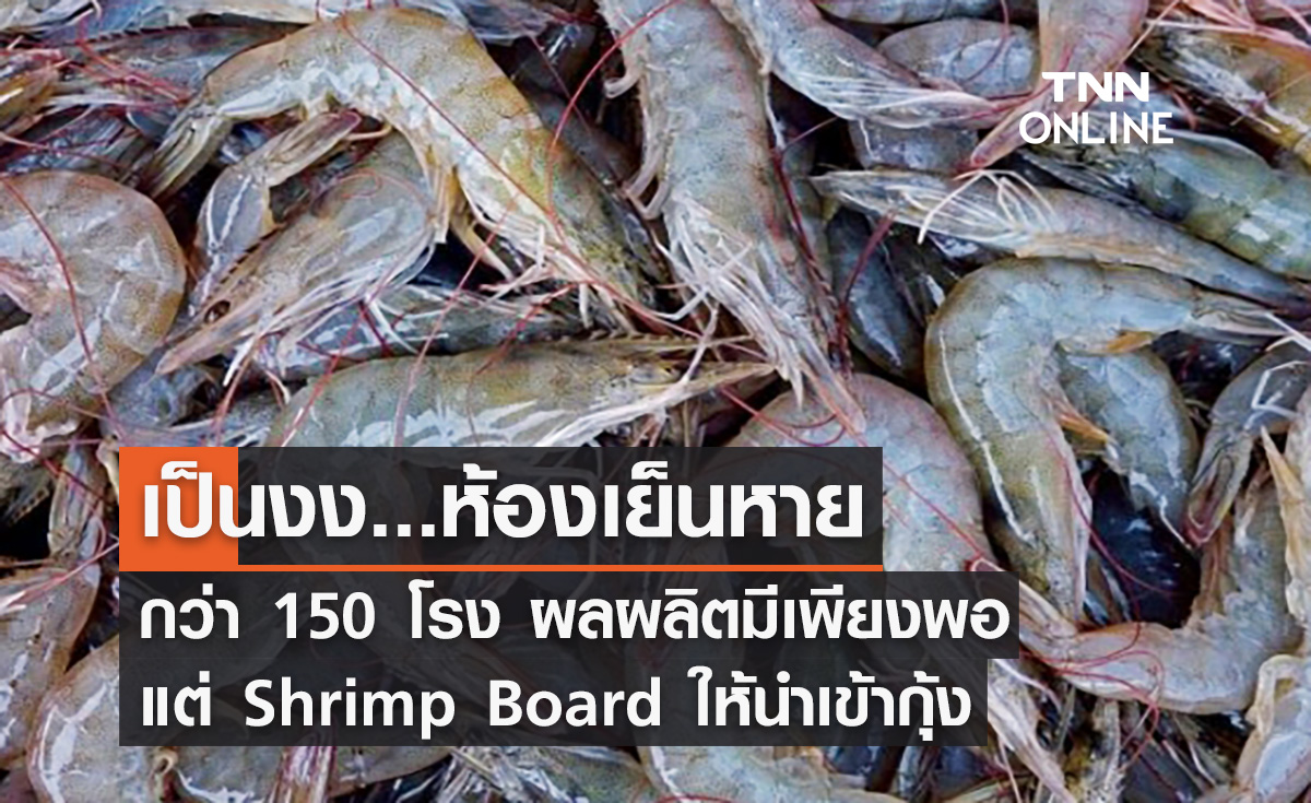 เป็นงง...ห้องเย็นหายกว่า 150 โรง ผลผลิตมีเพียงพอ แต่ Shrimp Board ให้นำเข้ากุ้ง