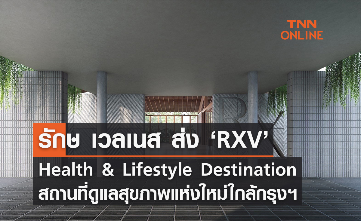 รักษ เวลเนส ส่งโครงการน้องใหม่ ‘RXV’ Health & Lifestyle Destination สถานที่ดูแลสุขภาพแห่งใหม่ใกล้กรุงฯ