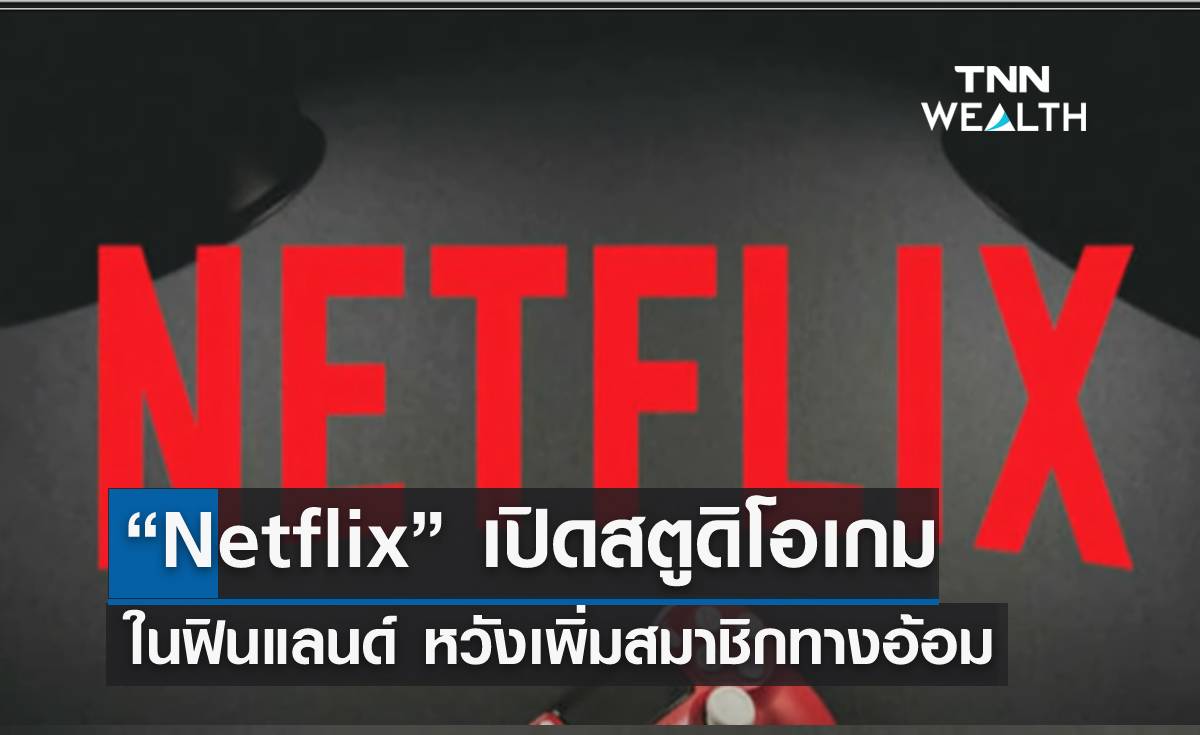 “Netflix” เปิดสตูดิโอเกมในฟินแลนด์ เพิ่มสมาชิกทางอ้อม