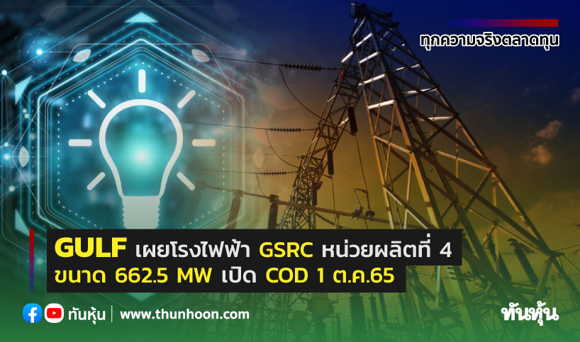 GULF เผยโรงไฟฟ้า GSRC หน่วยผลิตที่ 4 ขนาด 662.5 MW เปิด  COD 1 ต.ค.65
