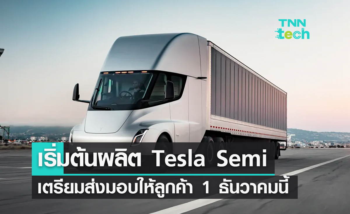 อีลอน มัสก์ ประกาศเริ่มต้นผลิตรถบรรทุกพลังงานไฟฟ้า Tesla Semi ส่งมอบลูกค้า 1 ธันวาคมนี้