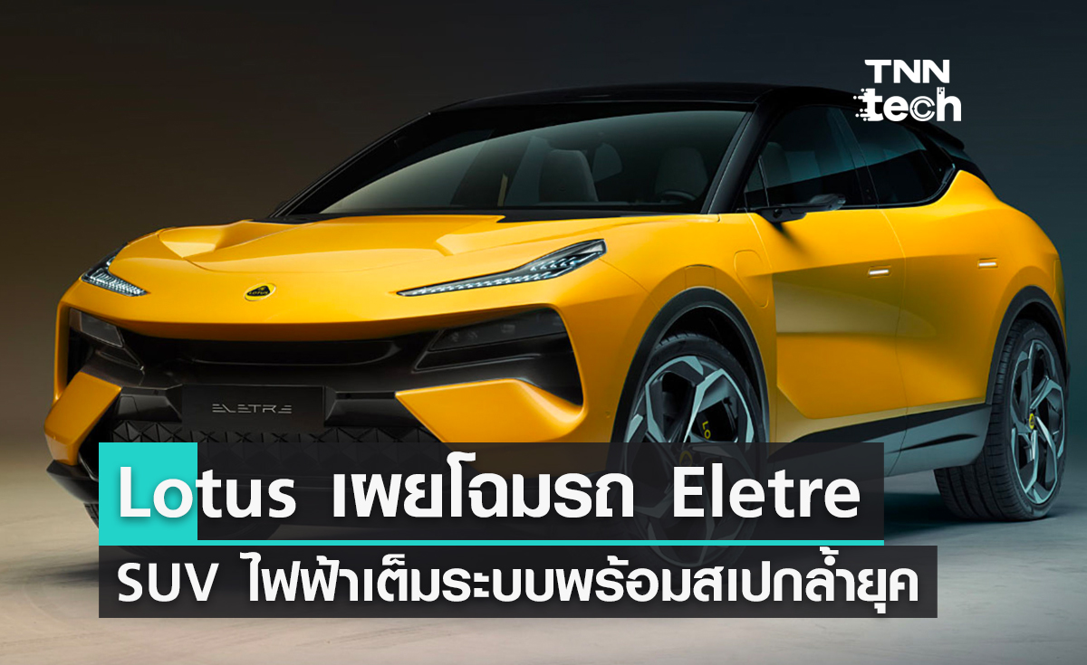 Lotus เปิดตัว Eletre รถ SUV ไฟฟ้าเต็มระบบพร้อมสเปกสุดล้ำ