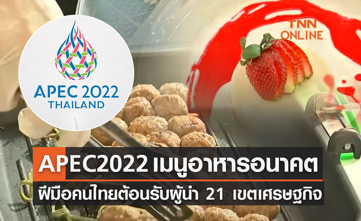 APEC 2022 "เมนูอาหารอนาคต" ฝีมือคนไทยต้อนรับผู้นำ 21 เขตเศรษฐกิจ
