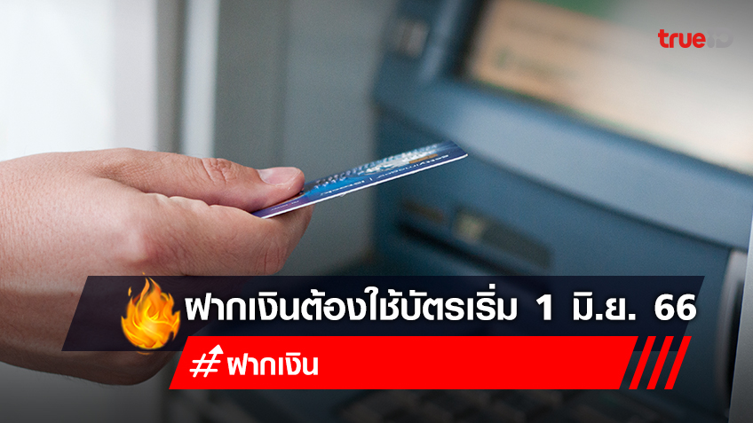 ฝากเงินต้องใช้บัตรเครดิต บัตรเดบิต เริ่ม 1 มิถุนายน 66 ไม่มีบัตรฝากเงินได้ไหม