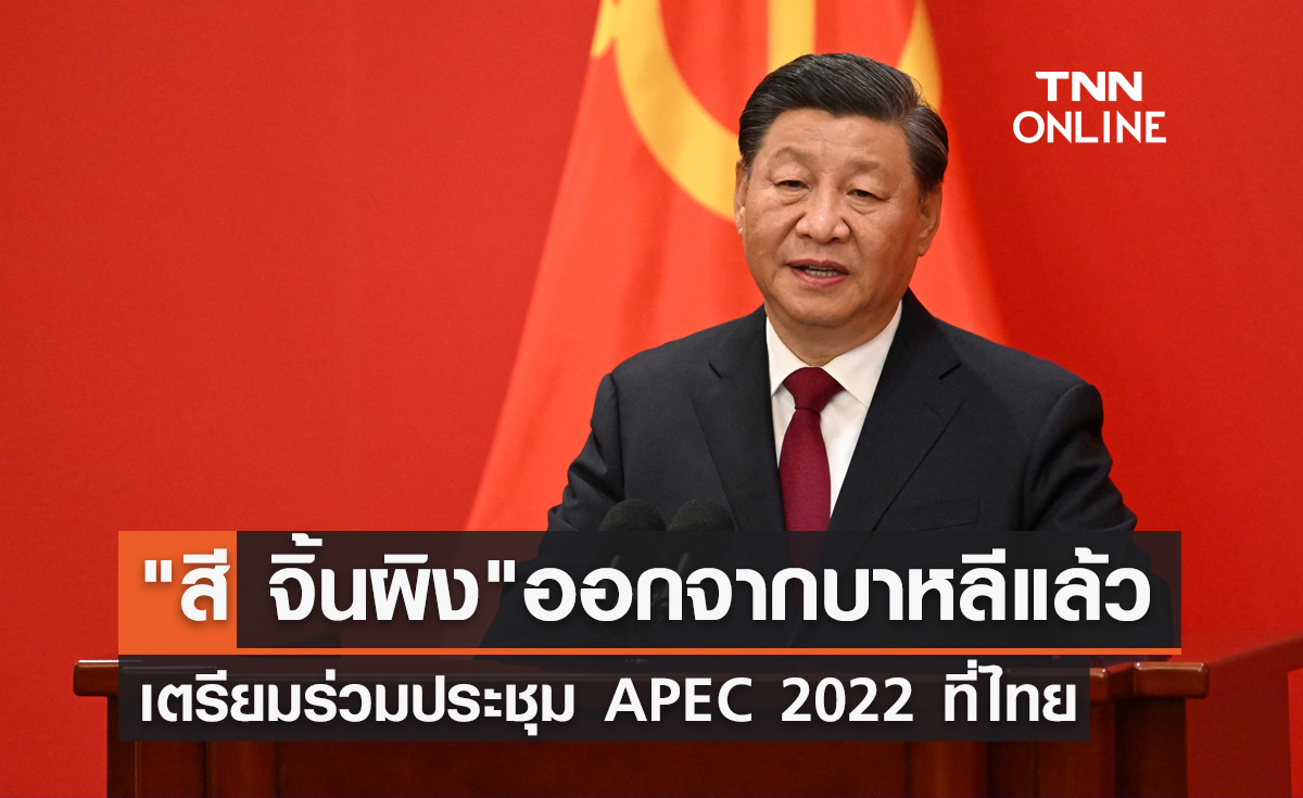 APEC 2022 "สี จิ้นผิง" ออกจากบาหลีแล้ว เตรียมร่วมประชุมเอเปคที่ไทย