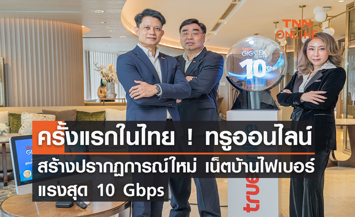 ครั้งแรกในไทย ! ทรูออนไลน์ สร้างปรากฏการณ์ใหม่เน็ตบ้านไฟเบอร์แรงสุด...10 Gbps
